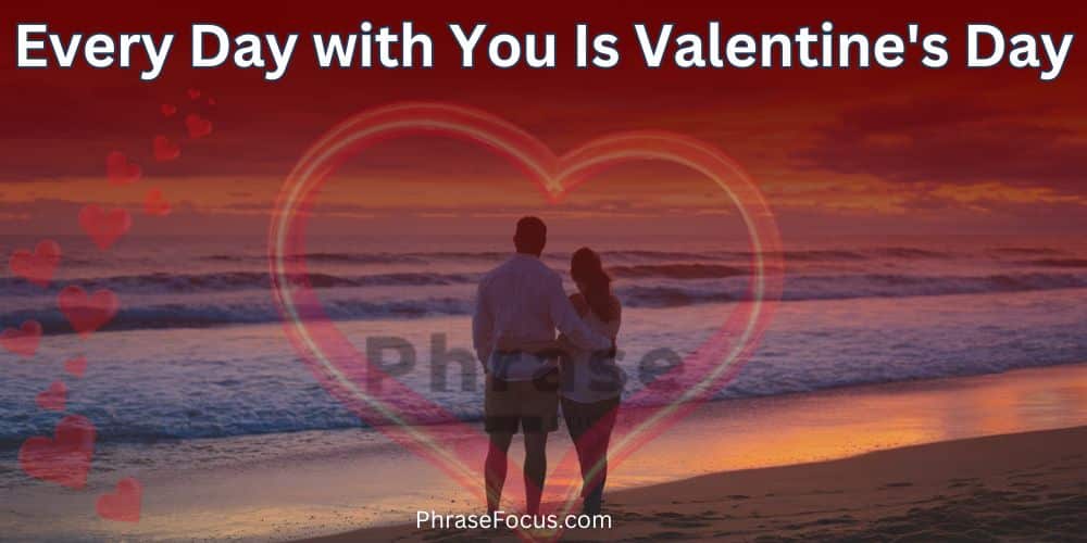 Every Day with You Is Valentine's Day