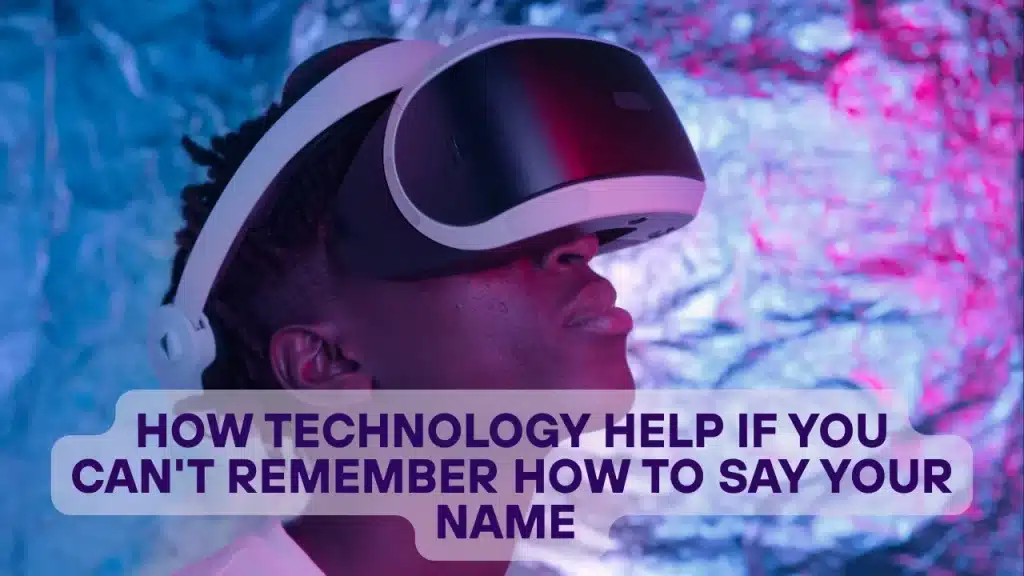 How Technology Help If You Can't Remember How to Say Your Name 