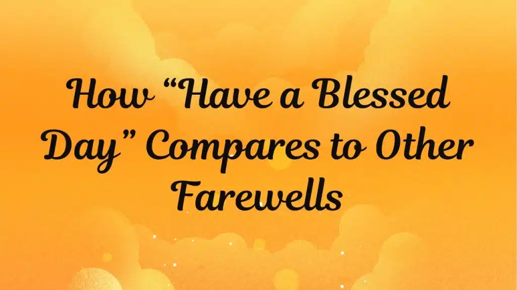 How “Have a Blessed Day” Compares to Other Farewells