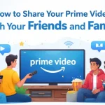 How to Share Your Prime Video with Your Friends and Family